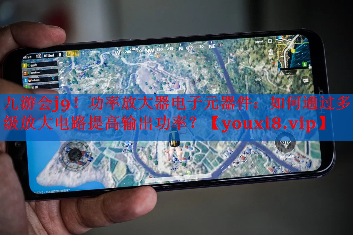 九游会j9！功率放大器电子元器件：如何通过多级放大电路提高输出功率？