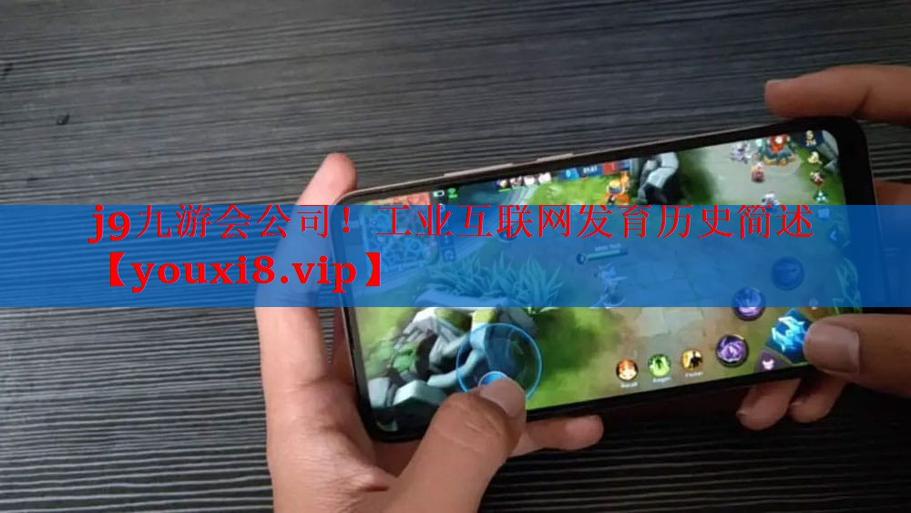 j9九游会公司！工业互联网发育历史简述
