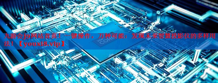九游会j9网站首页！一键操作，万种可能：发现未来智慧投影仪的多样用法！