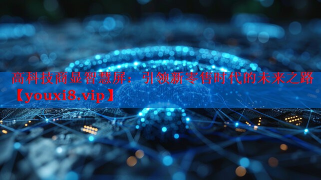高科技商显智慧屏：引领新零售时代的未来之路