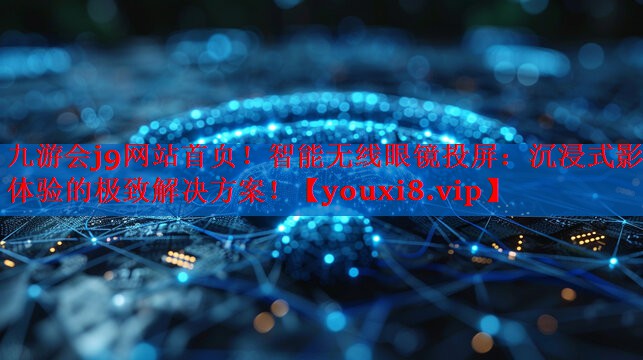 九游会j9网站首页！智能无线眼镜投屏：沉浸式影音体验的极致解决方案！