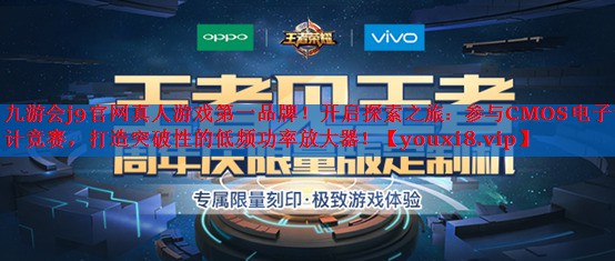 九游会j9官网真人游戏第一品牌！开启探索之旅：参与CMOS电子设计竞赛，打造突破性的低频功率放大器！