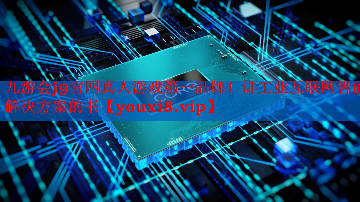九游会j9官网真人游戏第一品牌！讲工业互联网售前解决方案的书