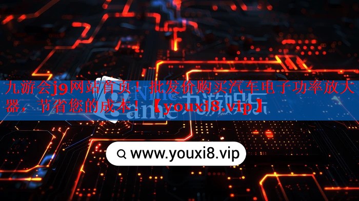 九游会j9网站首页！批发价购买汽车电子功率放大器，节省您的成本！