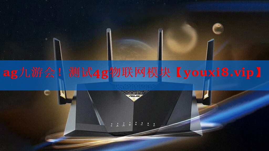 ag九游会！测试4g物联网模块
