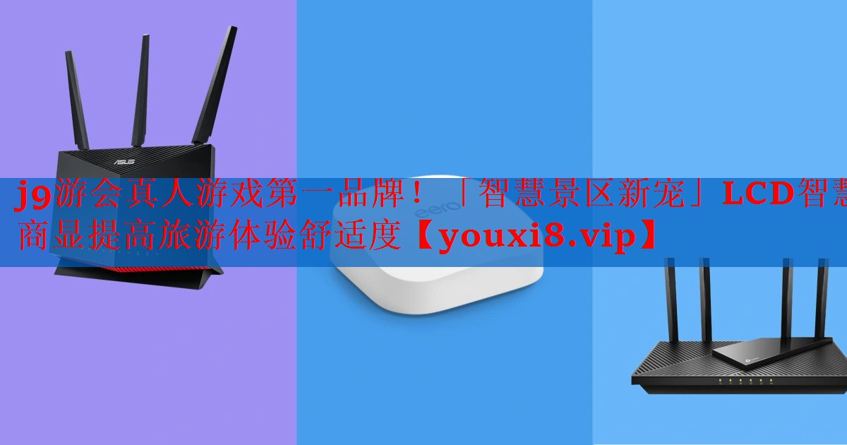 <strong>j9游会真人游戏第一品牌！「智慧景区新宠」LCD智慧商显提高旅游体验舒适度</strong>