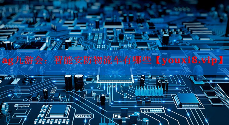 智能安防物流车有哪些 智能安防物流车有哪些