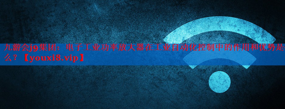 电子工业功率放大器在工业自动化控制中的作用和优势是什么? 电子工业功率放大器在工业自动化控制中的作用和优势是什么?