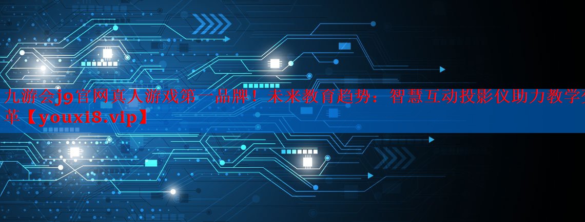 未来教育趋势:智慧互动投影仪助力教学变革 未来教育趋势:智慧互动投影仪助力教学变革