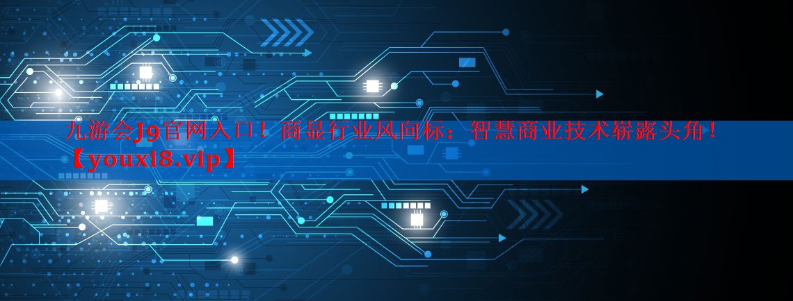 商显行业风向标:智慧商业技术崭露头角! 商显行业风向标:智慧商业技术崭露头角!