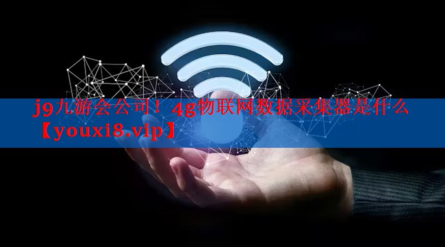 4g物联网数据采集器是什么 4g物联网数据采集器是什么