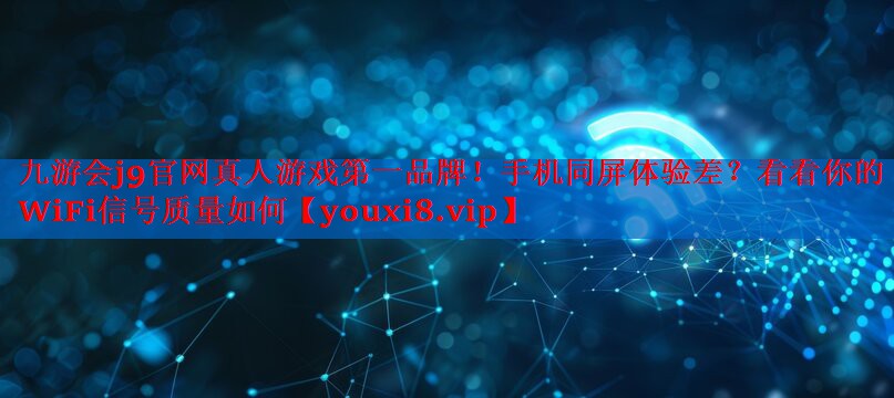 手机同屏体验差?看看你的WiFi信号质量如何 手机同屏体验差?看看你的WiFi信号质量如何