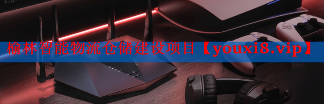 榆林智能物流仓储建设项目 榆林智能物流仓储建设项目
