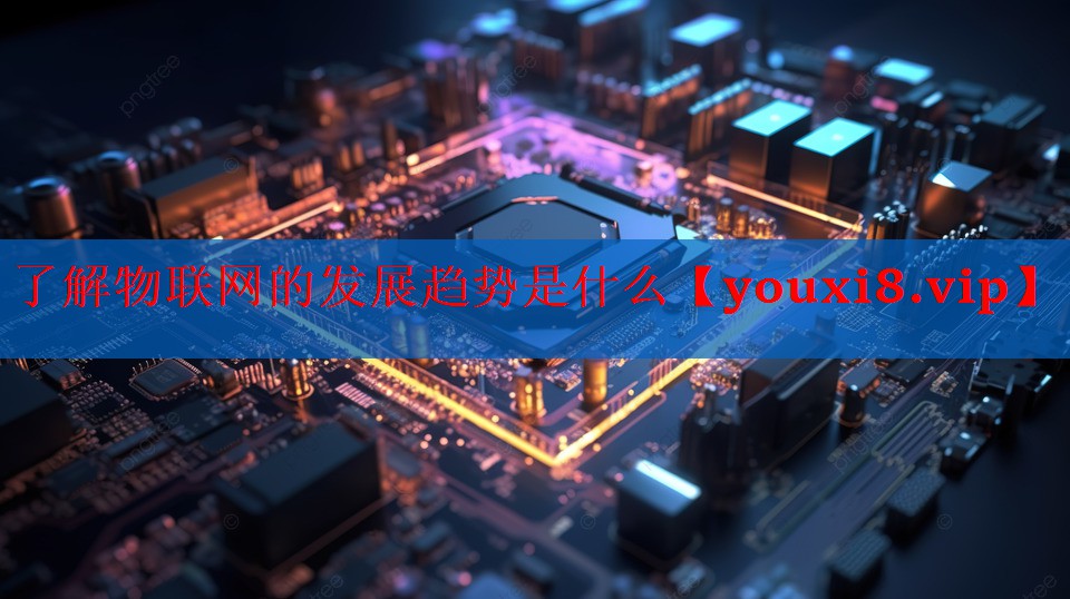 了解物联网的发展趋势是什么 了解物联网的发展趋势是什么