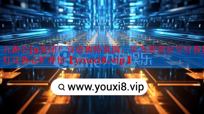 营造独特氛围,华为智慧星空灯投影灯让你心旷神怡 营造独特氛围,华为智慧星空灯投影灯让你心旷神怡
