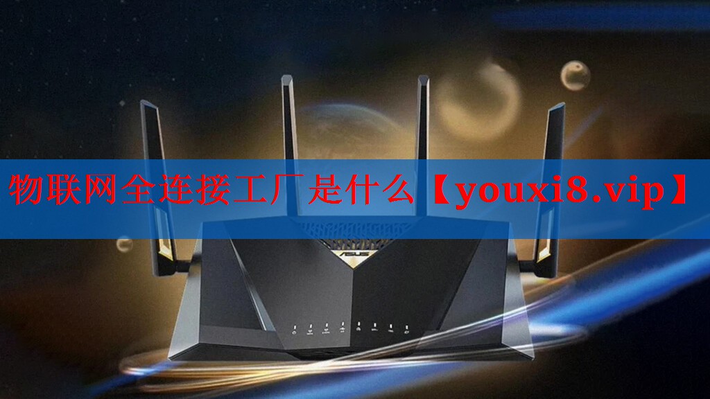 物联网全连接工厂是什么 物联网全连接工厂是什么