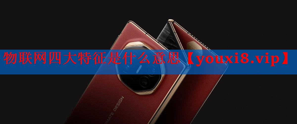 物联网四大特征是什么意思 物联网四大特征是什么意思