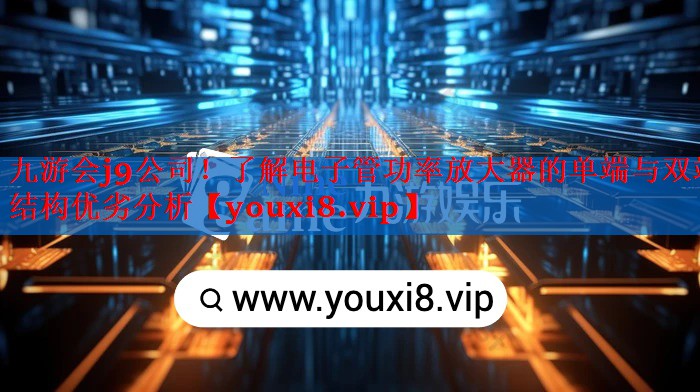 了解电子管功率放大器的单端与双端结构优劣分析 了解电子管功率放大器的单端与双端结构优劣分析