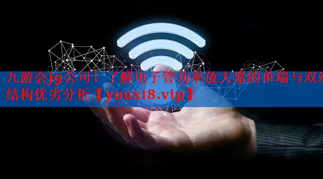 了解电子管功率放大器的单端与双端结构优劣分析 了解电子管功率放大器的单端与双端结构优劣分析