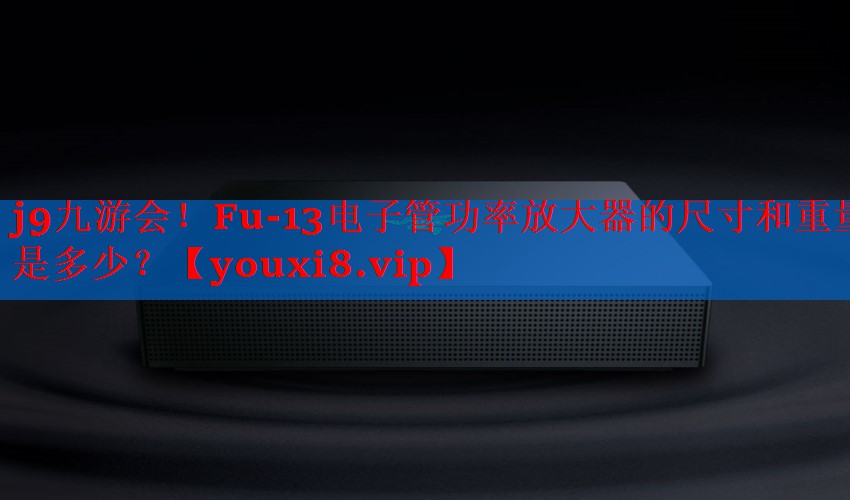 Fu-13电子管功率放大器的尺寸和重量是多少? Fu-13电子管功率放大器的尺寸和重量是多少?