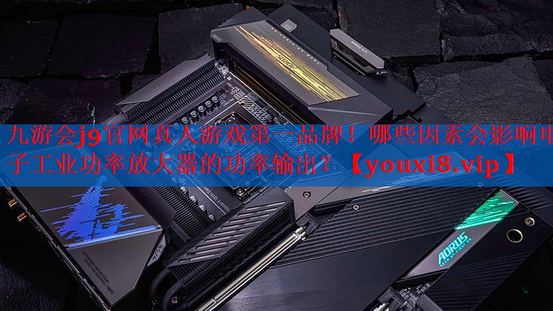哪些因素会影响电子工业功率放大器的功率输出? 哪些因素会影响电子工业功率放大器的功率输出?