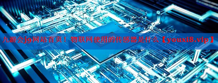 物联网使用的传感器是什么 物联网使用的传感器是什么