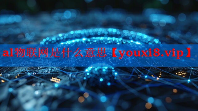 al物联网是什么意思 al物联网是什么意思