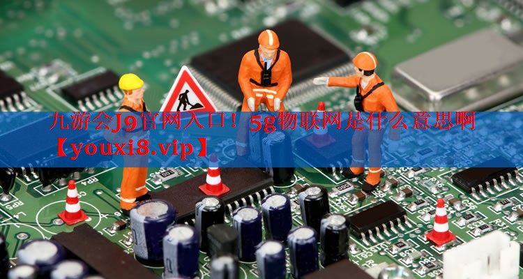 5g物联网是什么意思啊 5g物联网是什么意思啊