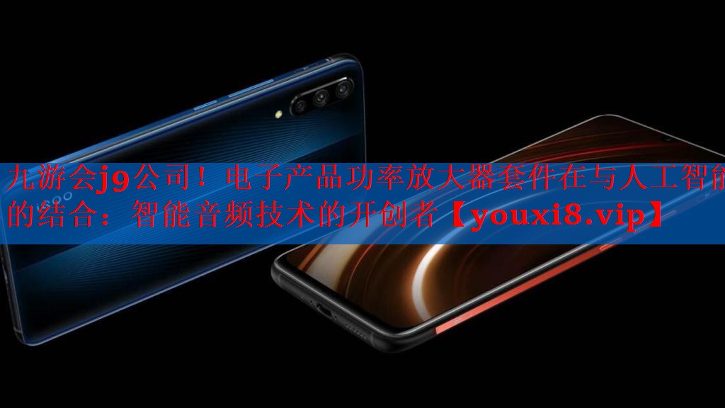 电子产品功率放大器套件在与人工智能的结合:智能音频技术的开创者 电子产品功率放大器套件在与人工智能的结合:智能音频技术的开创者