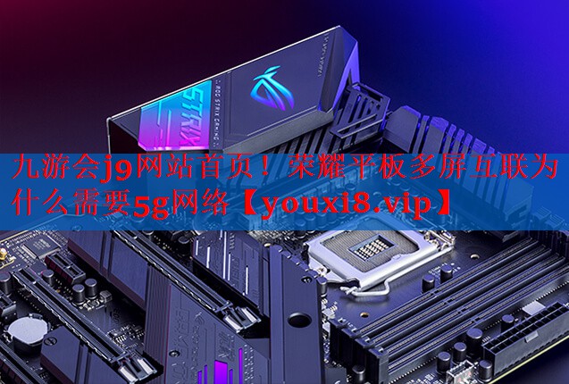 荣耀平板多屏互联为什么需要5g网络 荣耀平板多屏互联为什么需要5g网络