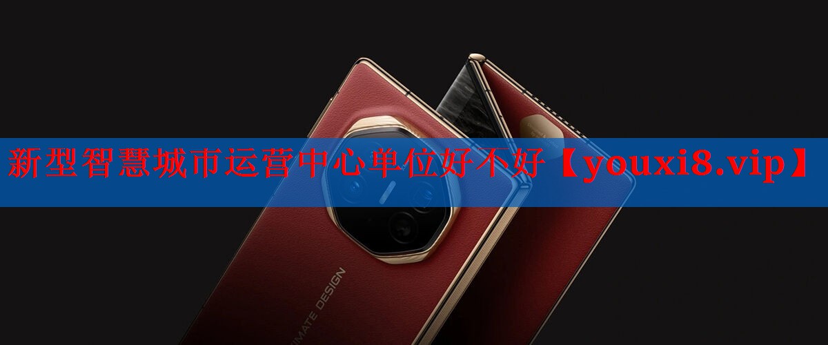 新型智慧城市运营中心单位好不好 新型智慧城市运营中心单位好不好