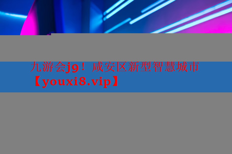 咸安区新型智慧城市 咸安区新型智慧城市