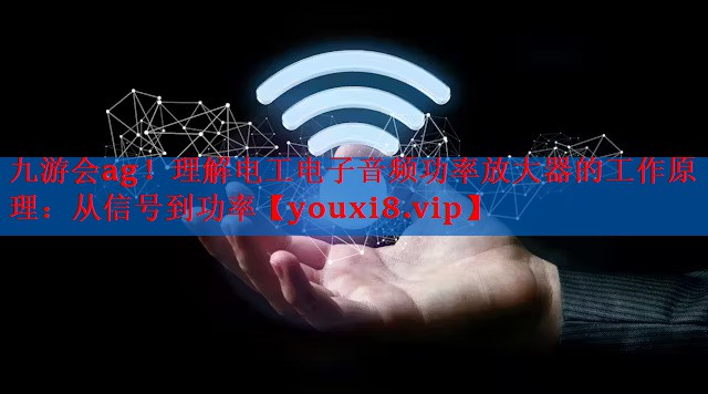 理解电工电子音频功率放大器的工作原理:从信号到功率 理解电工电子音频功率放大器的工作原理:从信号到功率