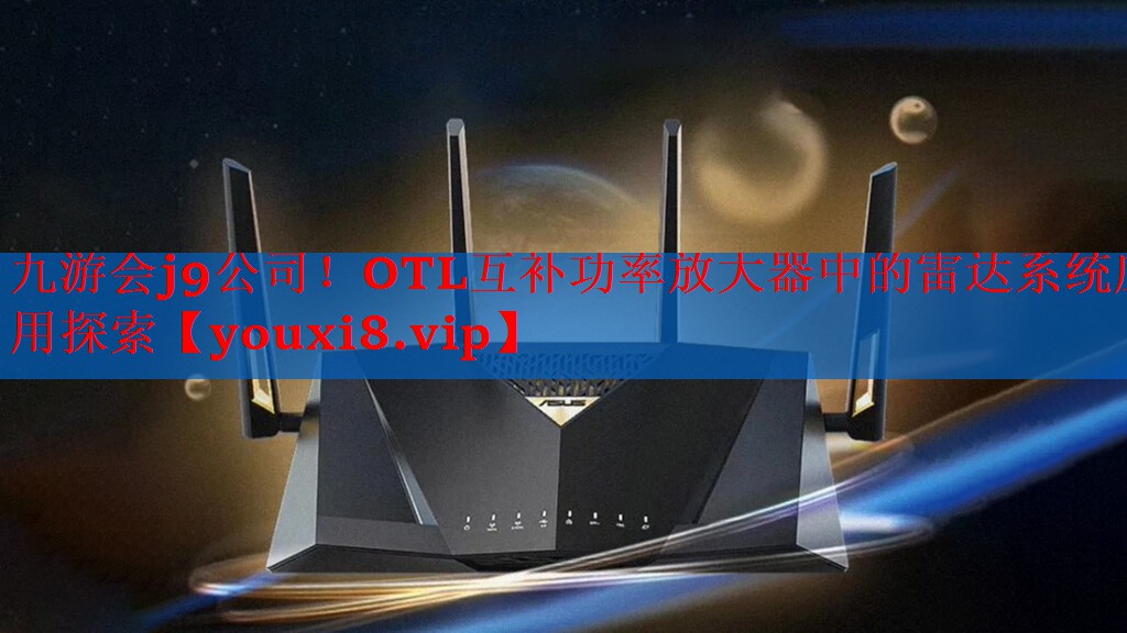 OTL互补功率放大器中的雷达系统应用探索 OTL互补功率放大器中的雷达系统应用探索