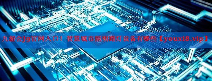 智慧城市照明路灯设备有哪些 智慧城市照明路灯设备有哪些