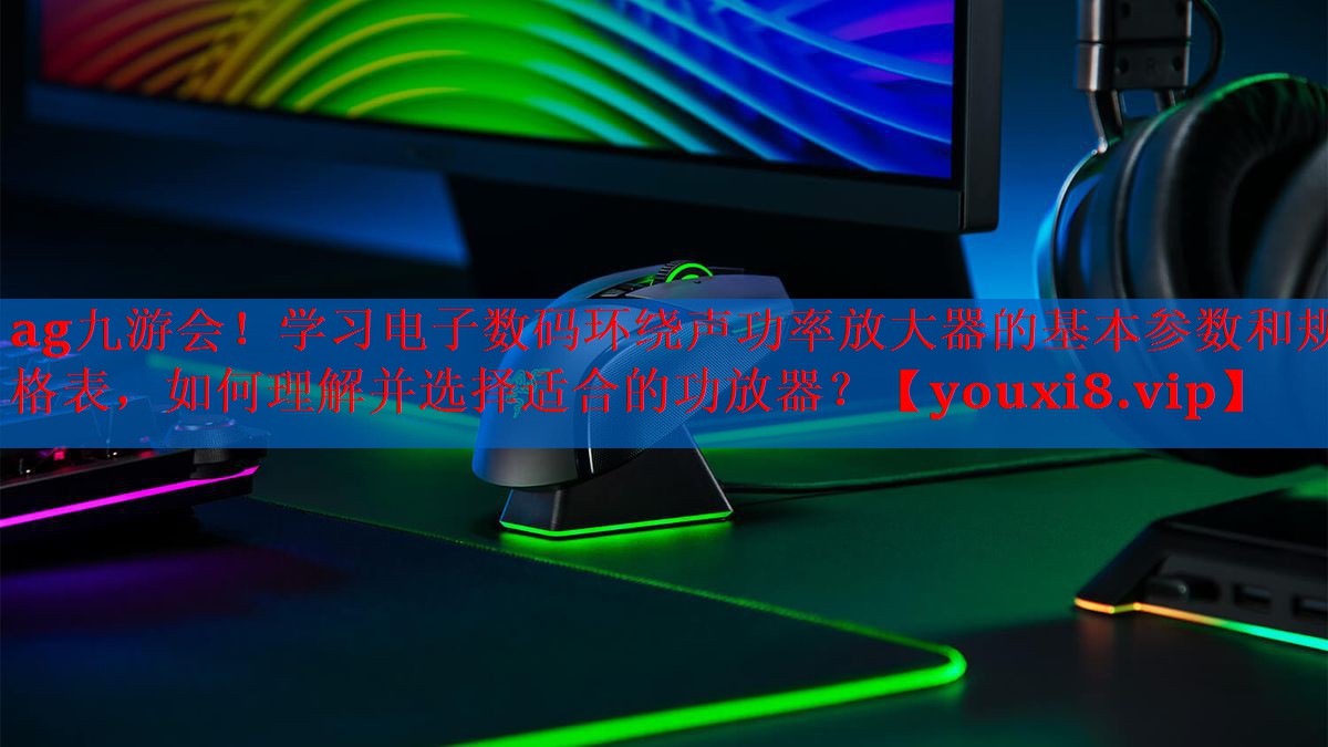 学习电子数码环绕声功率放大器的基本参数和规格表,如何理解并选择适合的功放器? 学习电子数码环绕声功率放大器的基本参数和规格表,如何理解并选择适合的功放器?