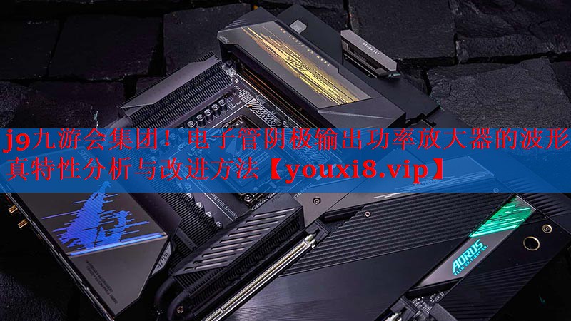 电子管阴极输出功率放大器的波形失真特性分析与改进方法 电子管阴极输出功率放大器的波形失真特性分析与改进方法