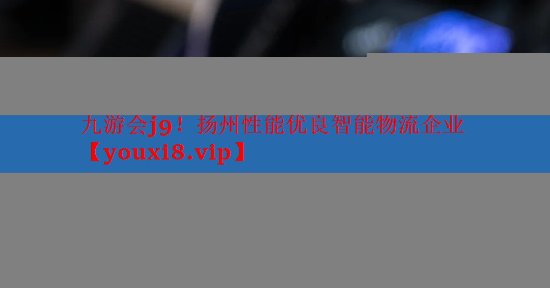 扬州性能优良智能物流企业 扬州性能优良智能物流企业