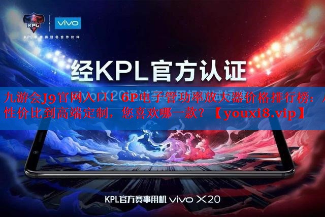 6P电子管功率放大器价格排行榜:从性价比到高端定制,您喜欢哪一款? 6P电子管功率放大器价格排行榜:从性价比到高端定制,您喜欢哪一款?