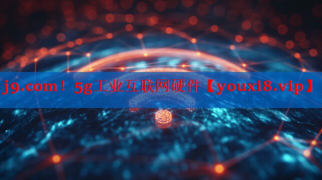 5g工业互联网硬件 5g工业互联网硬件