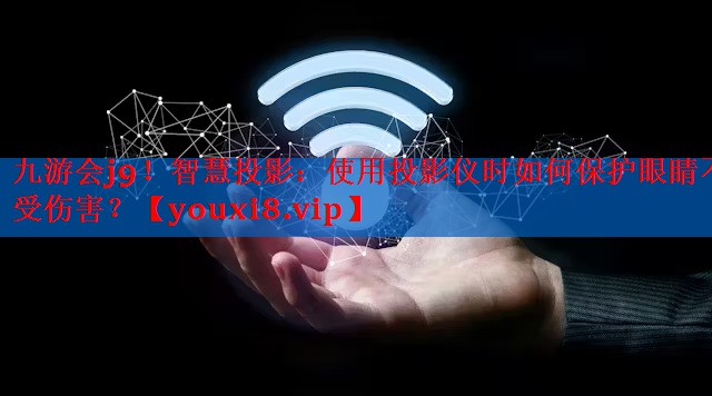 智慧投影:使用投影仪时如何保护眼睛不受伤害? 智慧投影:使用投影仪时如何保护眼睛不受伤害?