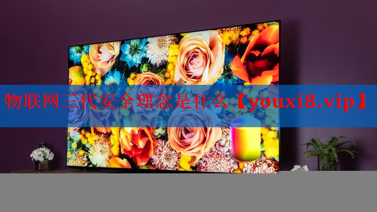 物联网三代安全理念是什么 物联网三代安全理念是什么