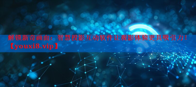 解锁新奇画面:智慧投影互动软件让观影体验更具吸引力! 解锁新奇画面:智慧投影互动软件让观影体验更具吸引力!