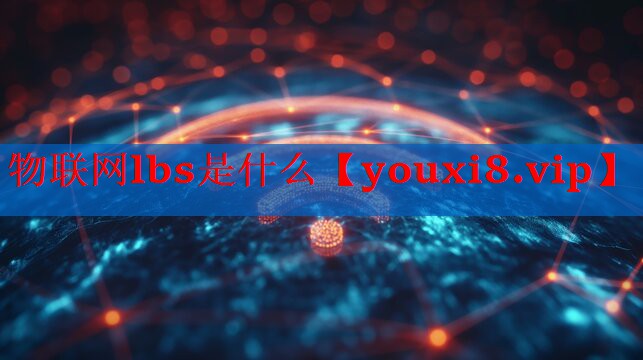 物联网lbs是什么 物联网lbs是什么